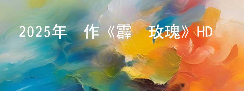 曾祥喜發布2025年動作《霹靂玫瑰》HD國語中字迅雷下載_深夜電影